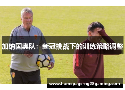 加纳国奥队：新冠挑战下的训练策略调整