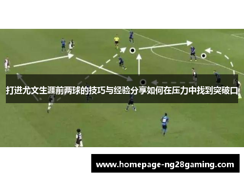 打进尤文生涯前两球的技巧与经验分享如何在压力中找到突破口