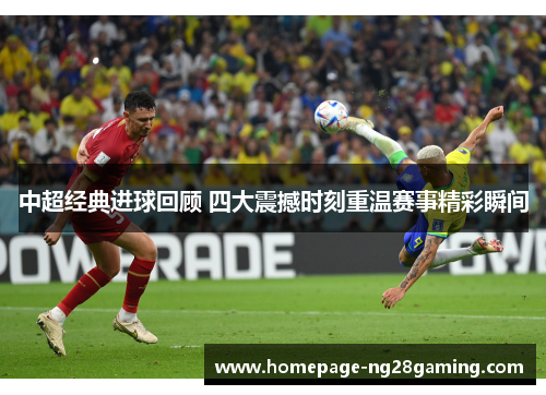 中超经典进球回顾 四大震撼时刻重温赛事精彩瞬间