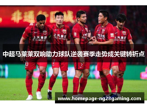 中超马莱莱双响助力球队逆袭赛季走势成关键转折点