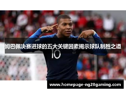 姆巴佩决赛进球的五大关键因素揭示球队制胜之道