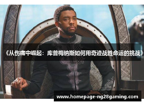 《从伤痛中崛起：库普梅纳斯如何用奇迹战胜命运的挑战》