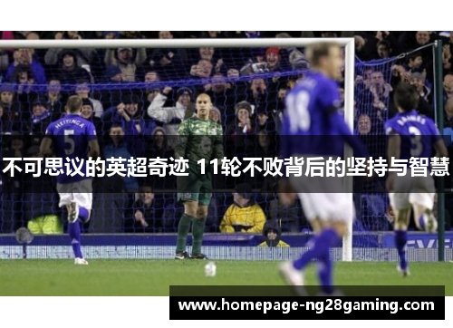 不可思议的英超奇迹 11轮不败背后的坚持与智慧