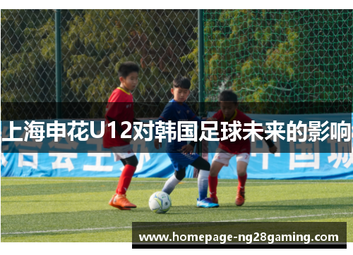 上海申花U12对韩国足球未来的影响