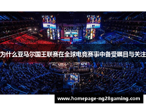 为什么亚马尔国王联赛在全球电竞赛事中备受瞩目与关注