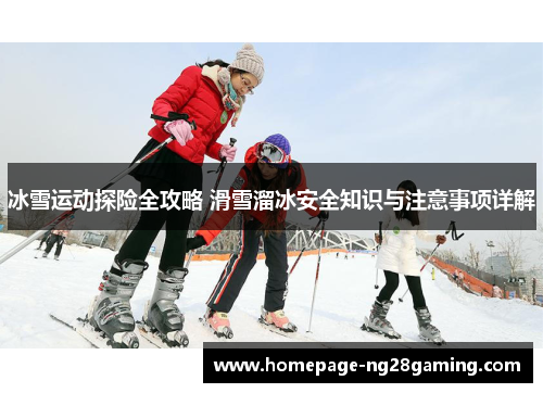 冰雪运动探险全攻略 滑雪溜冰安全知识与注意事项详解