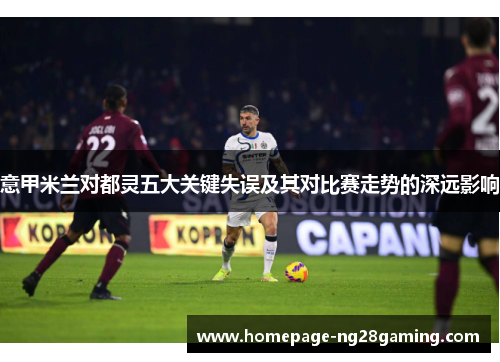 意甲米兰对都灵五大关键失误及其对比赛走势的深远影响