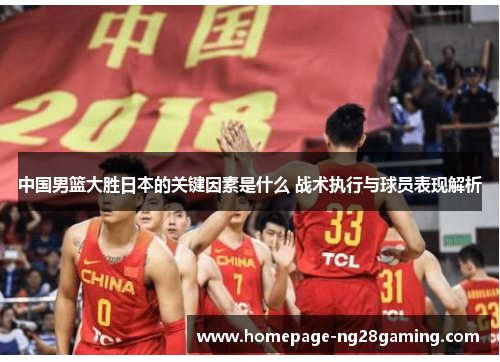 中国男篮大胜日本的关键因素是什么 战术执行与球员表现解析