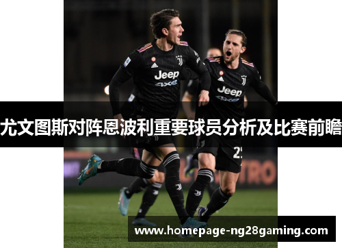 尤文图斯对阵恩波利重要球员分析及比赛前瞻