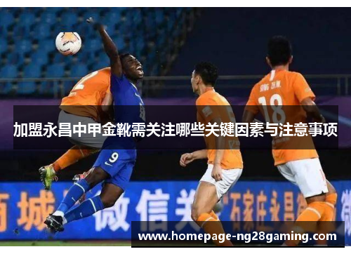 加盟永昌中甲金靴需关注哪些关键因素与注意事项
