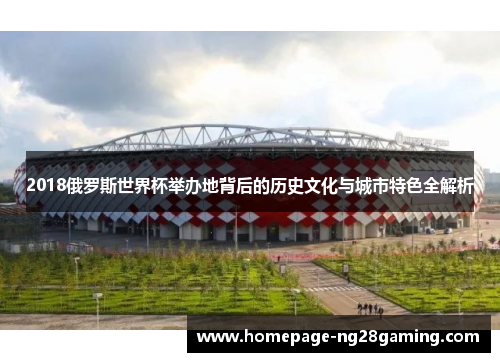 2018俄罗斯世界杯举办地背后的历史文化与城市特色全解析