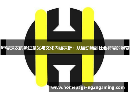 69号球衣的象征意义与文化内涵探析：从运动场到社会符号的演变