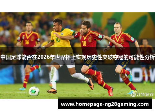中国足球能否在2026年世界杯上实现历史性突破夺冠的可能性分析
