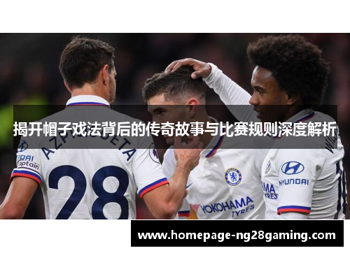 揭开帽子戏法背后的传奇故事与比赛规则深度解析