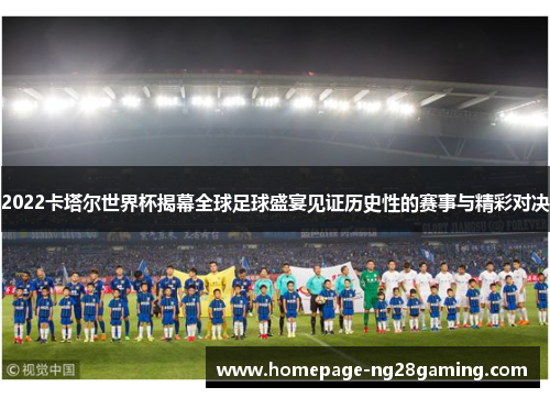 2022卡塔尔世界杯揭幕全球足球盛宴见证历史性的赛事与精彩对决