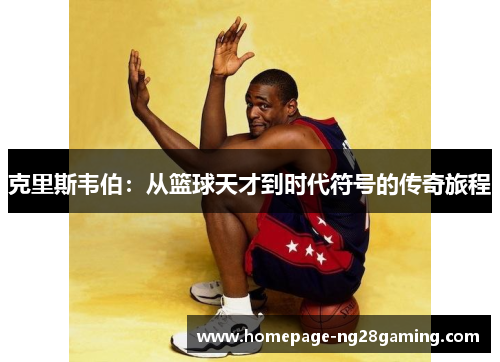 克里斯韦伯：从篮球天才到时代符号的传奇旅程