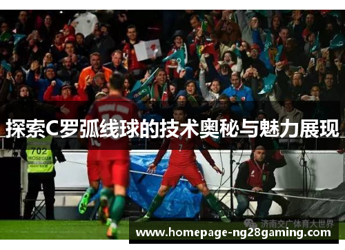 探索C罗弧线球的技术奥秘与魅力展现
