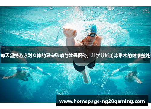 每天坚持游泳对身体的真实影响与效果揭秘，科学分析游泳带来的健康益处