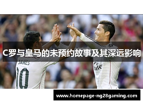 C罗与皇马的未预约故事及其深远影响