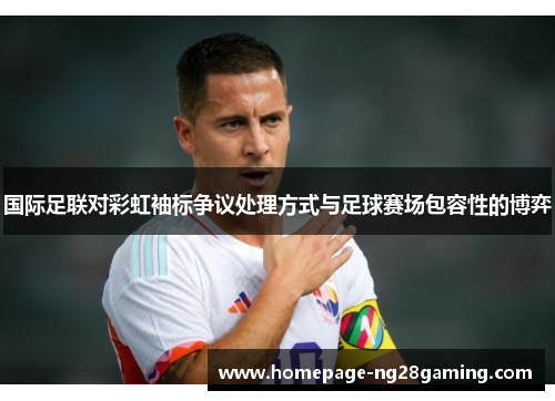 国际足联对彩虹袖标争议处理方式与足球赛场包容性的博弈