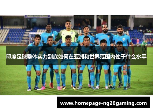 印度足球整体实力到底如何在亚洲和世界范围内处于什么水平