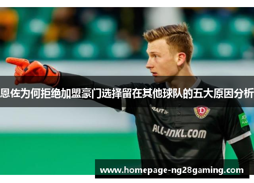 恩佐为何拒绝加盟豪门选择留在其他球队的五大原因分析