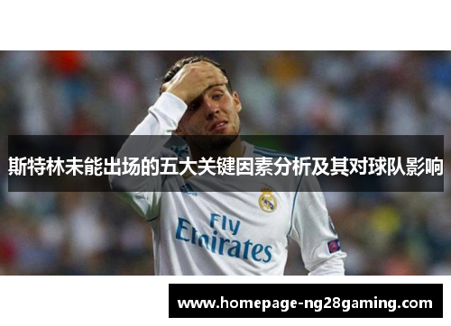 斯特林未能出场的五大关键因素分析及其对球队影响