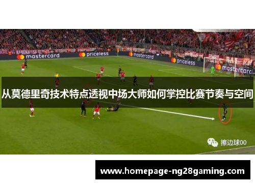 从莫德里奇技术特点透视中场大师如何掌控比赛节奏与空间