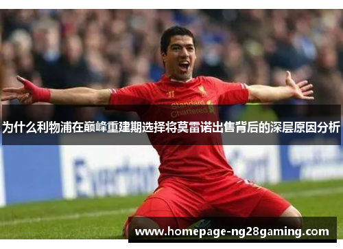为什么利物浦在巅峰重建期选择将莫雷诺出售背后的深层原因分析