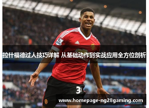 拉什福德过人技巧详解 从基础动作到实战应用全方位剖析