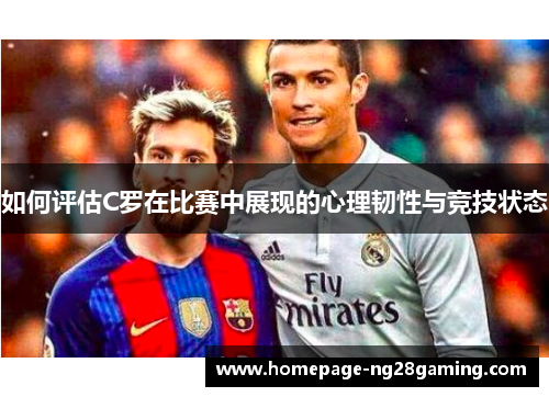如何评估C罗在比赛中展现的心理韧性与竞技状态