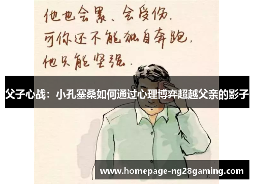 父子心战：小孔塞桑如何通过心理博弈超越父亲的影子