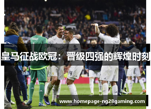 皇马征战欧冠：晋级四强的辉煌时刻