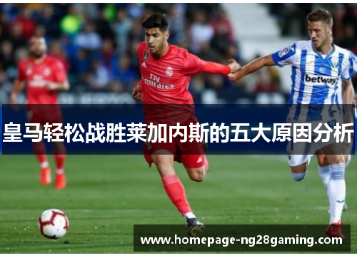 皇马轻松战胜莱加内斯的五大原因分析