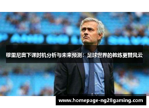 穆里尼奥下课时机分析与未来预测：足球世界的教练更替风云
