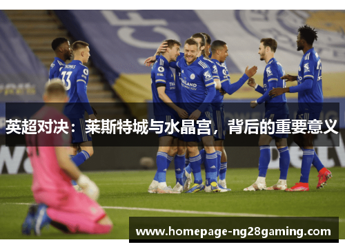英超对决：莱斯特城与水晶宫，背后的重要意义