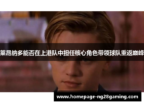 莱昂纳多能否在上港队中担任核心角色带领球队重返巅峰