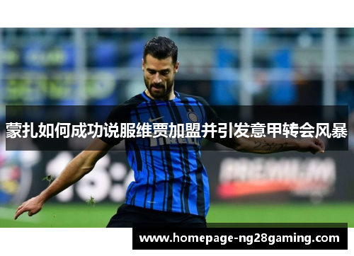 蒙扎如何成功说服维贾加盟并引发意甲转会风暴