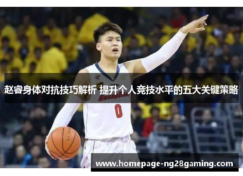 赵睿身体对抗技巧解析 提升个人竞技水平的五大关键策略
