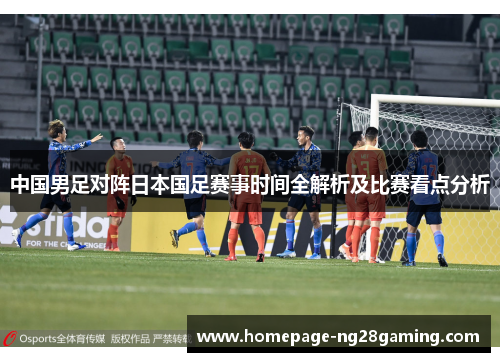 中国男足对阵日本国足赛事时间全解析及比赛看点分析
