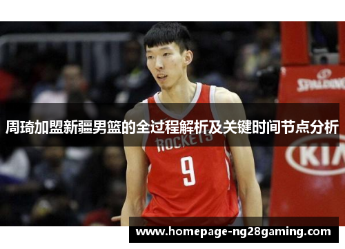 周琦加盟新疆男篮的全过程解析及关键时间节点分析