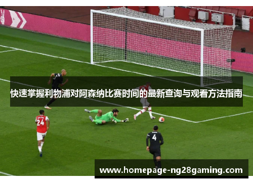 快速掌握利物浦对阿森纳比赛时间的最新查询与观看方法指南