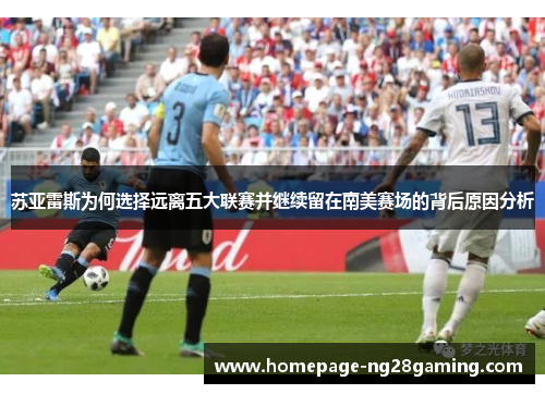 苏亚雷斯为何选择远离五大联赛并继续留在南美赛场的背后原因分析