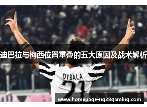 迪巴拉与梅西位置重叠的五大原因及战术解析