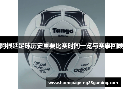 阿根廷足球历史重要比赛时间一览与赛事回顾