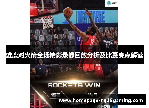 雄鹿对火箭全场精彩录像回放分析及比赛亮点解读