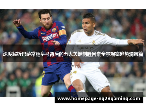 深度解析巴萨常胜皇马背后的五大关键制胜因素全景观察趋势洞察篇