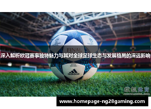 深入解析欧冠赛事独特魅力与其对全球足球生态与发展格局的深远影响