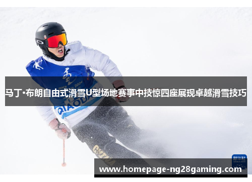 马丁·布朗自由式滑雪U型场地赛事中技惊四座展现卓越滑雪技巧