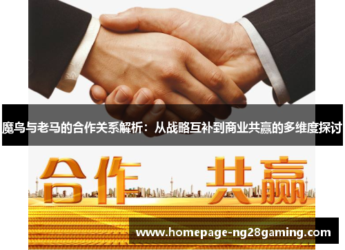 魔鸟与老马的合作关系解析：从战略互补到商业共赢的多维度探讨